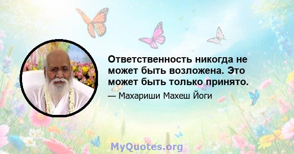 Ответственность никогда не может быть возложена. Это может быть только принято.