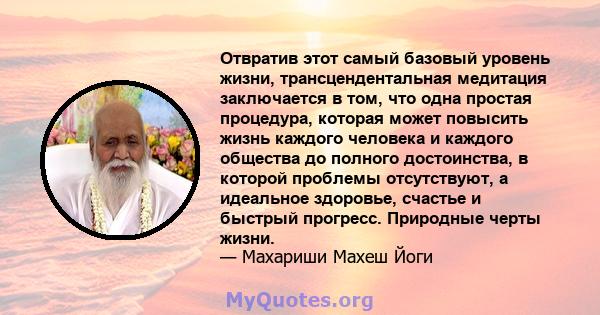 Отвратив этот самый базовый уровень жизни, трансцендентальная медитация заключается в том, что одна простая процедура, которая может повысить жизнь каждого человека и каждого общества до полного достоинства, в которой