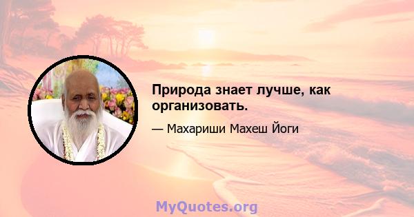 Природа знает лучше, как организовать.