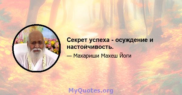 Секрет успеха - осуждение и настойчивость.