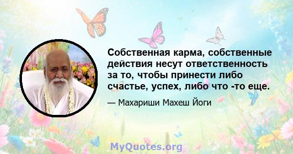 Собственная карма, собственные действия несут ответственность за то, чтобы принести либо счастье, успех, либо что -то еще.