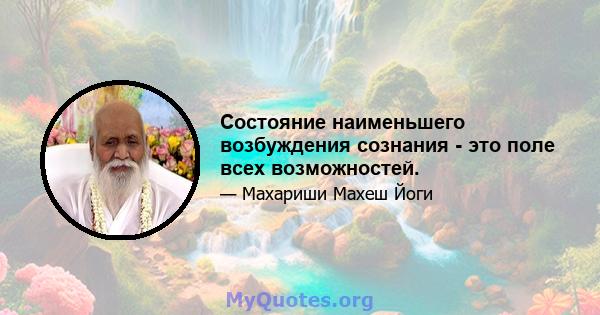 Состояние наименьшего возбуждения сознания - это поле всех возможностей.