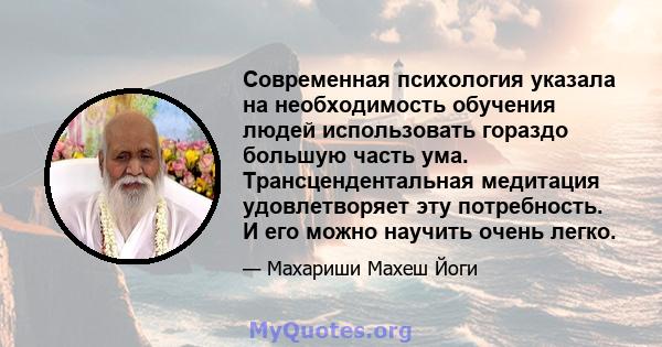 Современная психология указала на необходимость обучения людей использовать гораздо большую часть ума. Трансцендентальная медитация удовлетворяет эту потребность. И его можно научить очень легко.