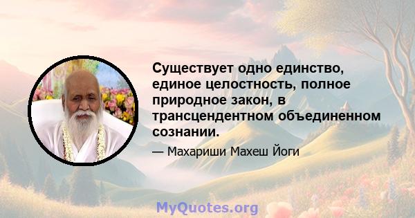 Существует одно единство, единое целостность, полное природное закон, в трансцендентном объединенном сознании.