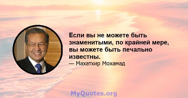 Если вы не можете быть знаменитыми, по крайней мере, вы можете быть печально известны.