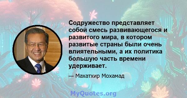 Содружество представляет собой смесь развивающегося и развитого мира, в котором развитые страны были очень влиятельными, а их политика большую часть времени удерживает.