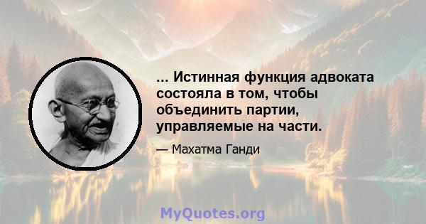 ... Истинная функция адвоката состояла в том, чтобы объединить партии, управляемые на части.