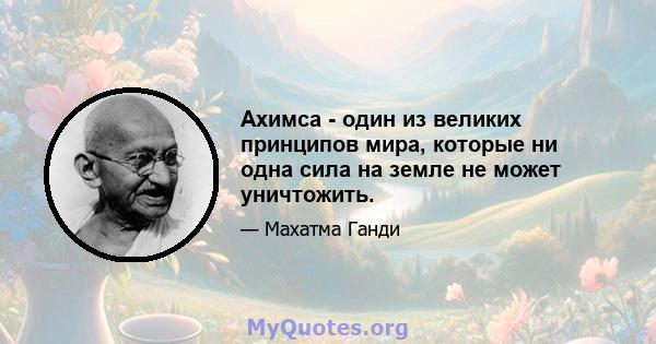 Ахимса - один из великих принципов мира, которые ни одна сила на земле не может уничтожить.