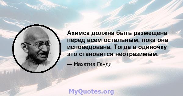 Ахимса должна быть размещена перед всем остальным, пока она исповедована. Тогда в одиночку это становится неотразимым.