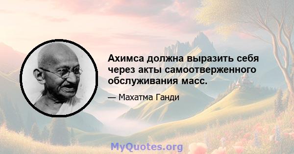 Ахимса должна выразить себя через акты самоотверженного обслуживания масс.