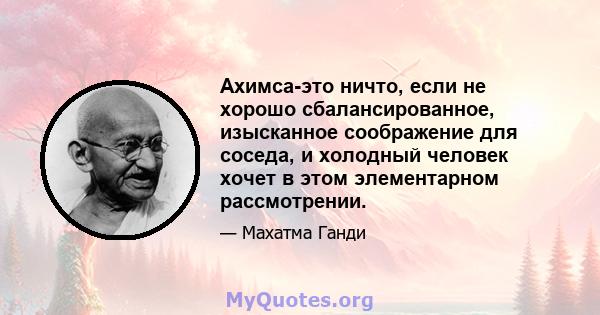 Ахимса-это ничто, если не хорошо сбалансированное, изысканное соображение для соседа, и холодный человек хочет в этом элементарном рассмотрении.