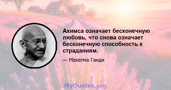 Ахимса означает бесконечную любовь, что снова означает бесконечную способность к страданиям.