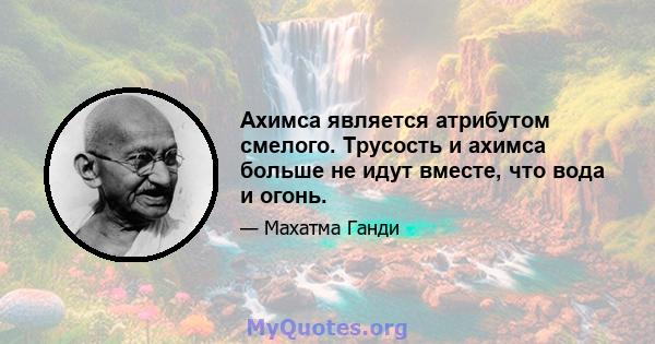 Ахимса является атрибутом смелого. Трусость и ахимса больше не идут вместе, что вода и огонь.