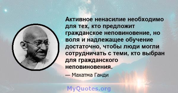 Активное ненасилие необходимо для тех, кто предложит гражданское неповиновение, но воля и надлежащее обучение достаточно, чтобы люди могли сотрудничать с теми, кто выбран для гражданского неповиновения.