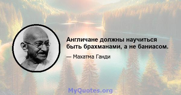 Англичане должны научиться быть брахманами, а не баниасом.