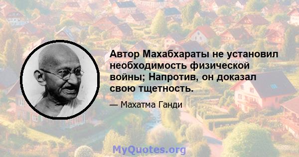 Автор Махабхараты не установил необходимость физической войны; Напротив, он доказал свою тщетность.