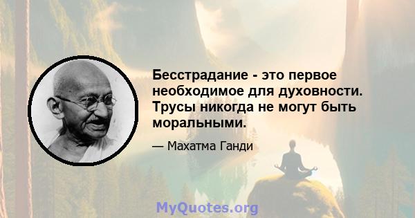 Бесстрадание - это первое необходимое для духовности. Трусы никогда не могут быть моральными.