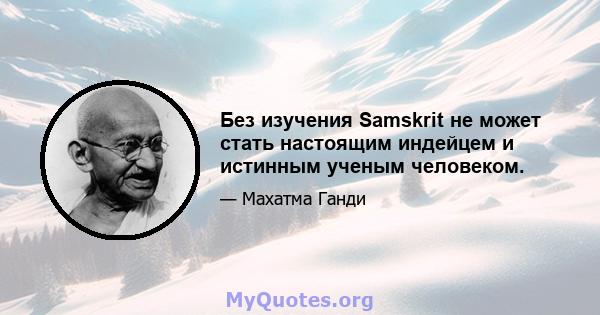 Без изучения Samskrit не может стать настоящим индейцем и истинным ученым человеком.