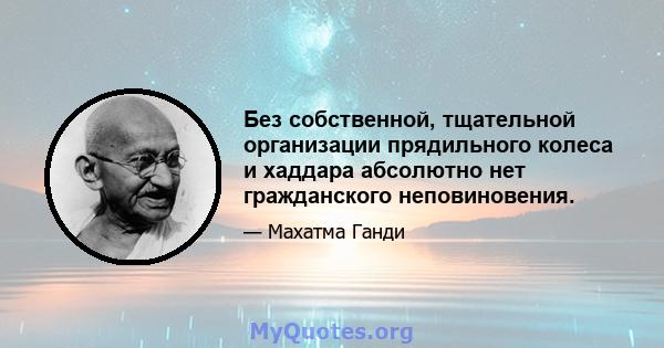 Без собственной, тщательной организации прядильного колеса и хаддара абсолютно нет гражданского неповиновения.