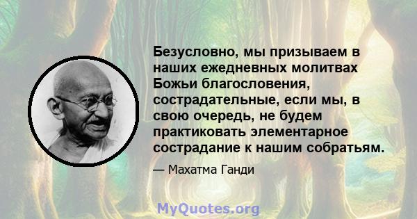 Безусловно, мы призываем в наших ежедневных молитвах Божьи благословения, сострадательные, если мы, в свою очередь, не будем практиковать элементарное сострадание к нашим собратьям.