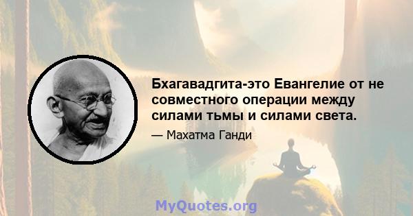 Бхагавадгита-это Евангелие от не совместного операции между силами тьмы и силами света.