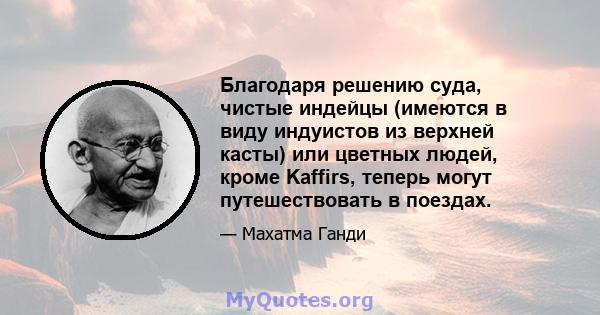 Благодаря решению суда, чистые индейцы (имеются в виду индуистов из верхней касты) или цветных людей, кроме Kaffirs, теперь могут путешествовать в поездах.