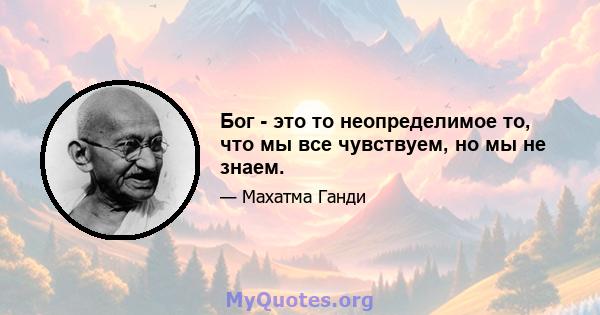 Бог - это то неопределимое то, что мы все чувствуем, но мы не знаем.