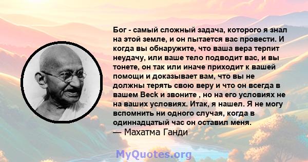 Бог - самый сложный задача, которого я знал на этой земле, и он пытается вас провести. И когда вы обнаружите, что ваша вера терпит неудачу, или ваше тело подводит вас, и вы тонете, он так или иначе приходит к вашей