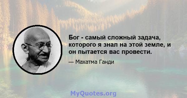 Бог - самый сложный задача, которого я знал на этой земле, и он пытается вас провести.