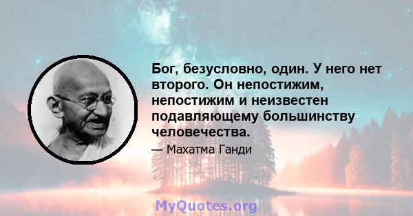 Бог, безусловно, один. У него нет второго. Он непостижим, непостижим и неизвестен подавляющему большинству человечества.