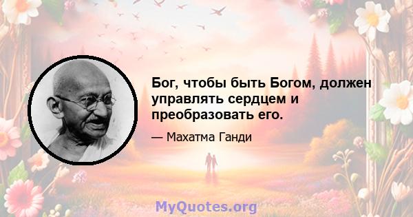 Бог, чтобы быть Богом, должен управлять сердцем и преобразовать его.