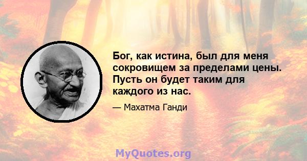 Бог, как истина, был для меня сокровищем за пределами цены. Пусть он будет таким для каждого из нас.