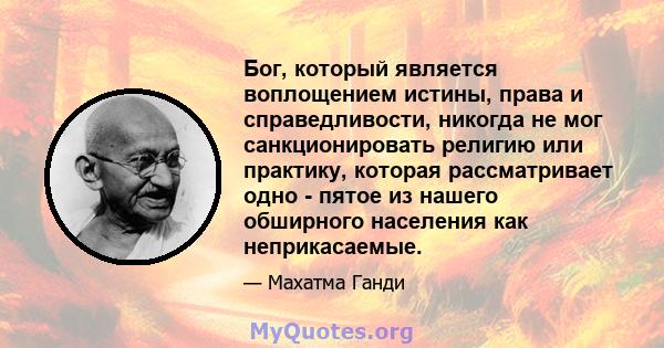 Бог, который является воплощением истины, права и справедливости, никогда не мог санкционировать религию или практику, которая рассматривает одно - пятое из нашего обширного населения как неприкасаемые.