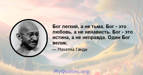 Бог легкий, а не тьма. Бог - это любовь, а не ненависть. Бог - это истина, а не неправда. Один Бог велик.