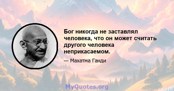 Бог никогда не заставлял человека, что он может считать другого человека неприкасаемом.