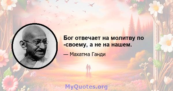 Бог отвечает на молитву по -своему, а не на нашем.