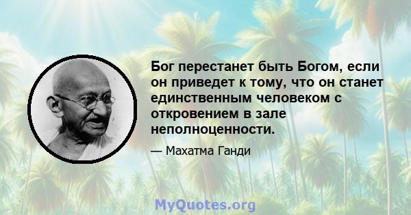 Бог перестанет быть Богом, если он приведет к тому, что он станет единственным человеком с откровением в зале неполноценности.