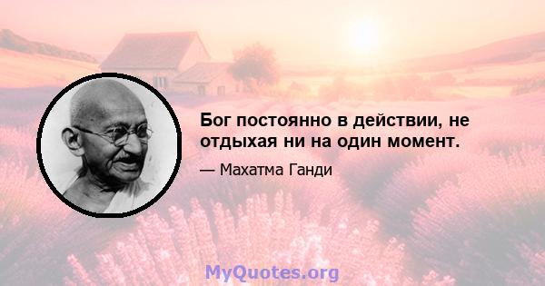 Бог постоянно в действии, не отдыхая ни на один момент.