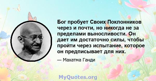 Бог пробует Своих Поклонников через и почти, но никогда не за пределами выносливости. Он дает им достаточно силы, чтобы пройти через испытание, которое он предписывает для них.