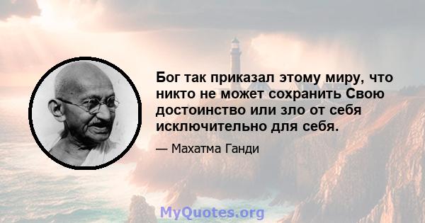 Бог так приказал этому миру, что никто не может сохранить Свою достоинство или зло от себя исключительно для себя.