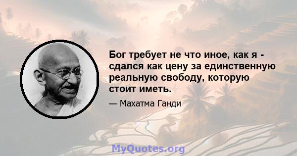 Бог требует не что иное, как я - сдался как цену за единственную реальную свободу, которую стоит иметь.