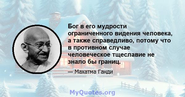 Бог в его мудрости ограниченного видения человека, а также справедливо, потому что в противном случае человеческое тщеславие не знало бы границ.