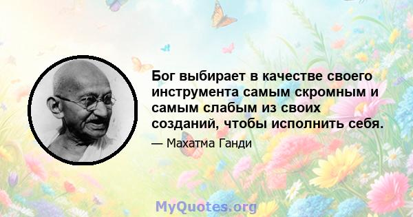 Бог выбирает в качестве своего инструмента самым скромным и самым слабым из своих созданий, чтобы исполнить себя.