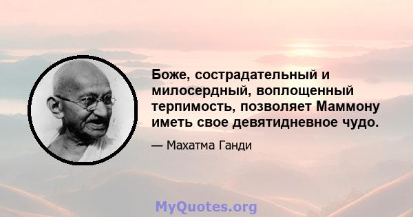 Боже, сострадательный и милосердный, воплощенный терпимость, позволяет Маммону иметь свое девятидневное чудо.