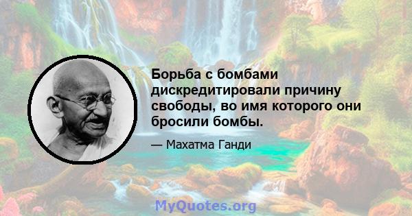 Борьба с бомбами дискредитировали причину свободы, во имя которого они бросили бомбы.