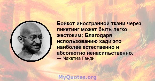 Бойкот иностранной ткани через пикетинг может быть легко жестоким; Благодаря использованию хади это наиболее естественно и абсолютно ненасильственно.