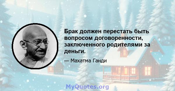 Брак должен перестать быть вопросом договоренности, заключенного родителями за деньги.