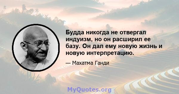 Будда никогда не отвергал индуизм, но он расширил ее базу. Он дал ему новую жизнь и новую интерпретацию.