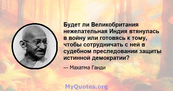 Будет ли Великобритания нежелательная Индия втянулась в войну или готовясь к тому, чтобы сотрудничать с ней в судебном преследовании защиты истинной демократии?