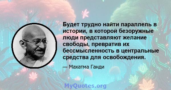 Будет трудно найти параллель в истории, в которой безоружные люди представляют желание свободы, превратив их бессмысленность в центральные средства для освобождения.